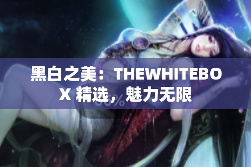 黑白之美：THEWHITEBOX 精选，魅力无限