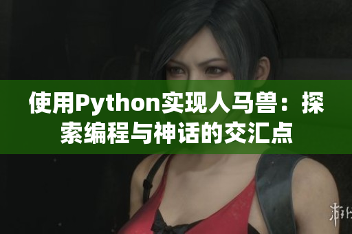 使用Python实现人马兽：探索编程与神话的交汇点