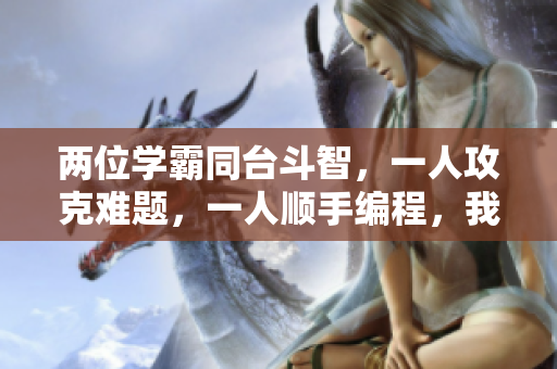 两位学霸同台斗智，一人攻克难题，一人顺手编程，我该如何应对？