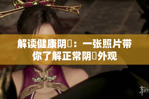 解读健康阴脣：一张照片带你了解正常阴脣外观