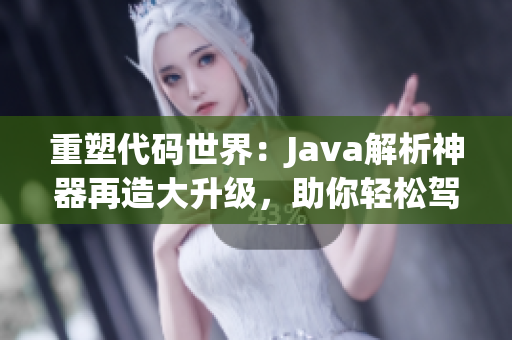 重塑代码世界：Java解析神器再造大升级，助你轻松驾驭编程乐园