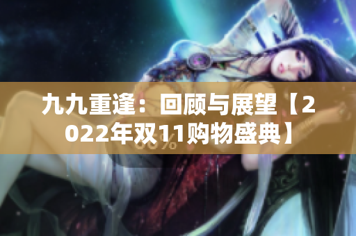 九九重逢：回顾与展望【2022年双11购物盛典】