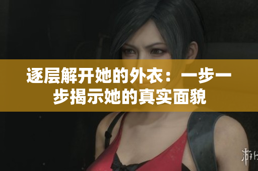 逐层解开她的外衣：一步一步揭示她的真实面貌