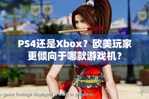 PS4还是Xbox？欧美玩家更倾向于哪款游戏机？