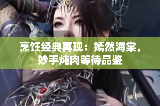 烹饪经典再现：嫣然海棠，妙手炖肉等待品鉴