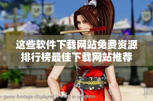 这些软件下载网站免费资源排行榜最佳下载网站推荐