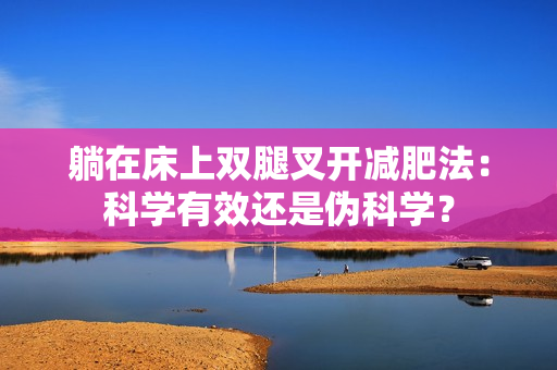 躺在床上双腿叉开减肥法：科学有效还是伪科学？