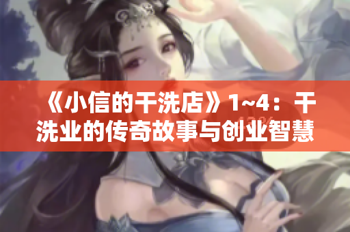 《小信的干洗店》1~4：干洗业的传奇故事与创业智慧
