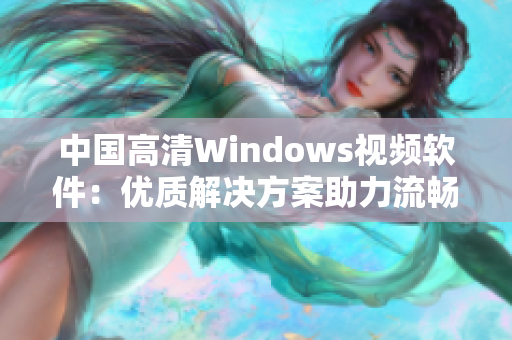 中国高清Windows视频软件：优质解决方案助力流畅观影