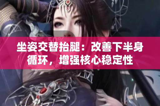 坐姿交替抬腿：改善下半身循环，增强核心稳定性