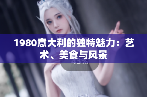 1980意大利的独特魅力：艺术、美食与风景