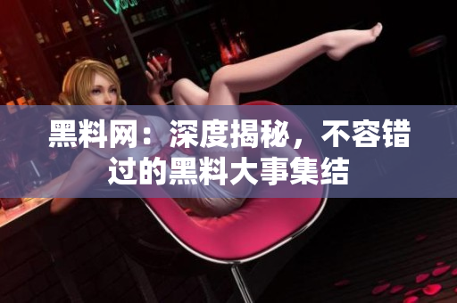 黑料网：深度揭秘，不容错过的黑料大事集结