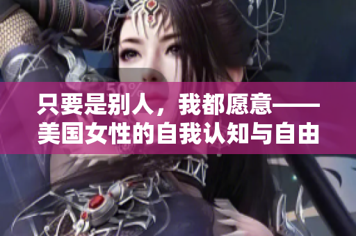 只要是别人，我都愿意——美国女性的自我认知与自由选择
