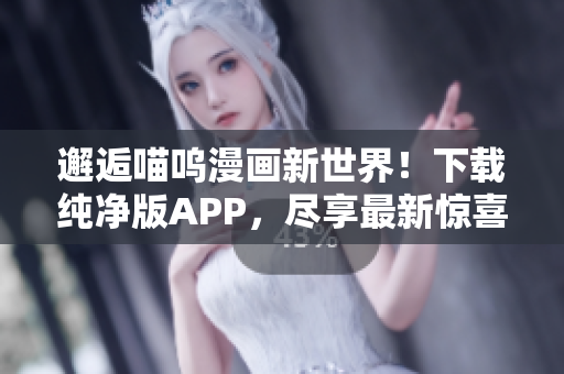 邂逅喵呜漫画新世界！下载纯净版APP，尽享最新惊喜！