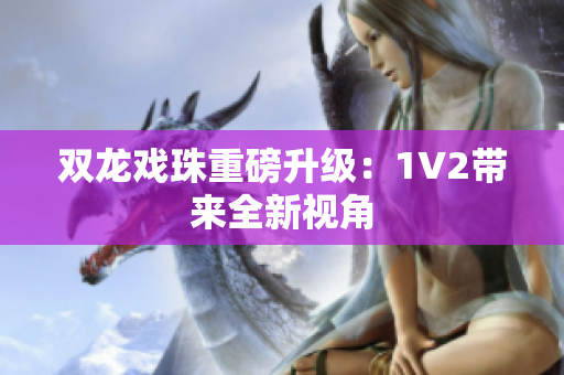 双龙戏珠重磅升级：1V2带来全新视角