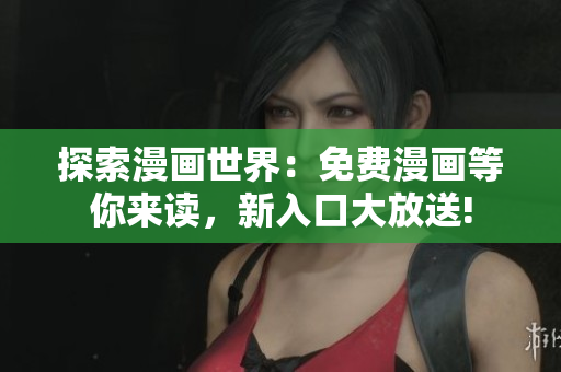 探索漫画世界：免费漫画等你来读，新入口大放送!