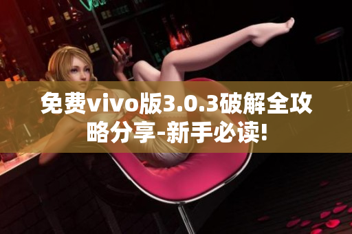 免费vivo版3.0.3破解全攻略分享-新手必读!