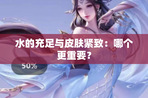 水的充足与皮肤紧致：哪个更重要？