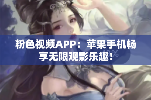 粉色视频APP：苹果手机畅享无限观影乐趣！