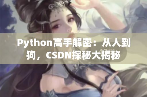Python高手解密：从人到狗，CSDN探秘大揭秘