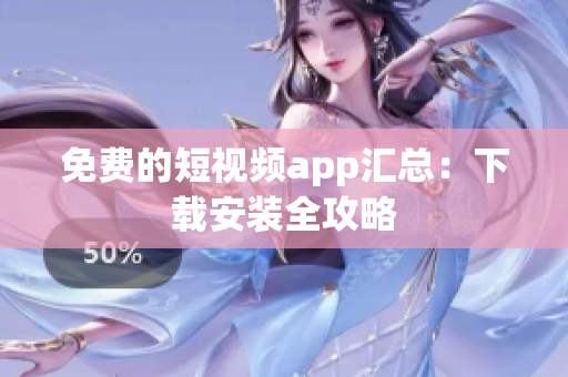 免费的短视频app汇总：下载安装全攻略