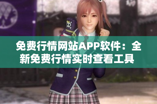 免费行情网站APP软件：全新免费行情实时查看工具 