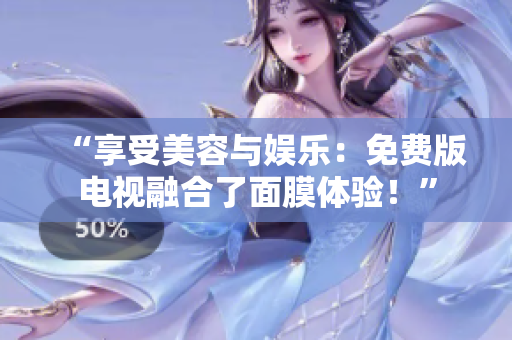 “享受美容与娱乐：免费版电视融合了面膜体验！”