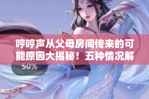 哼哼声从父母房间传来的可能原因大揭秘！五种情况解析，从宠物到健康问题，通通了解！
