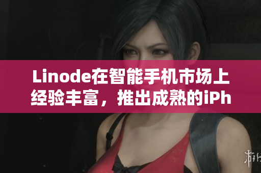 Linode在智能手机市场上经验丰富，推出成熟的iPhone产品