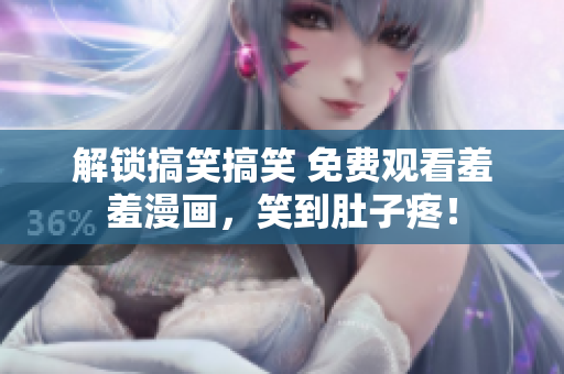 解锁搞笑搞笑 免费观看羞羞漫画，笑到肚子疼！