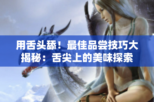 用舌头舔！最佳品尝技巧大揭秘：舌尖上的美味探索