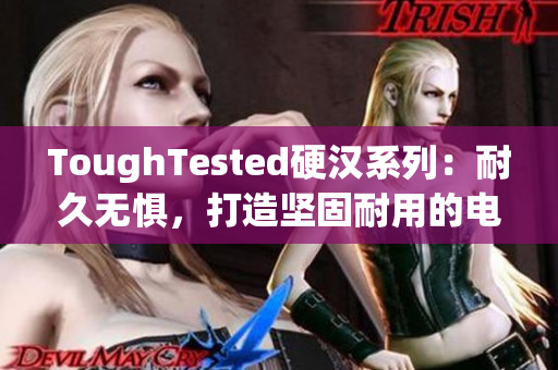 ToughTested硬汉系列：耐久无惧，打造坚固耐用的电子产品