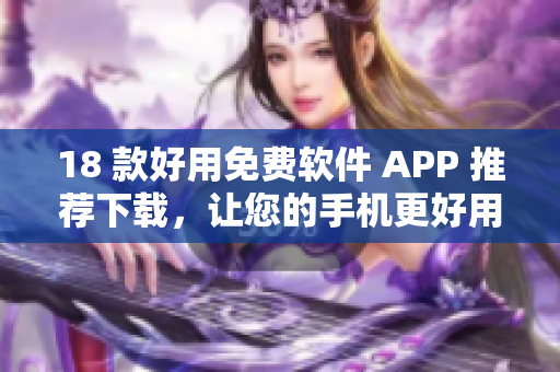 18 款好用免费软件 APP 推荐下载，让您的手机更好用
