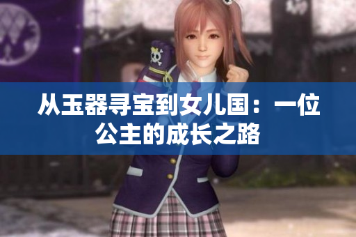 从玉器寻宝到女儿国：一位公主的成长之路