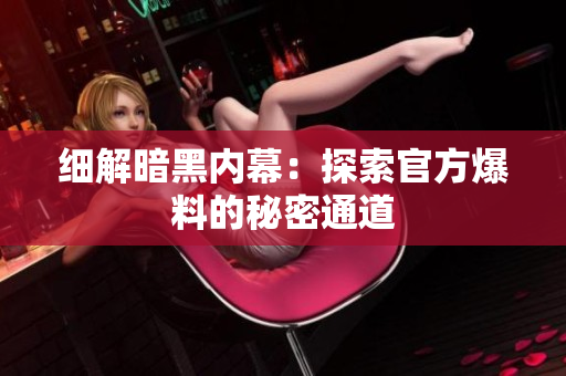 细解暗黑内幕：探索官方爆料的秘密通道