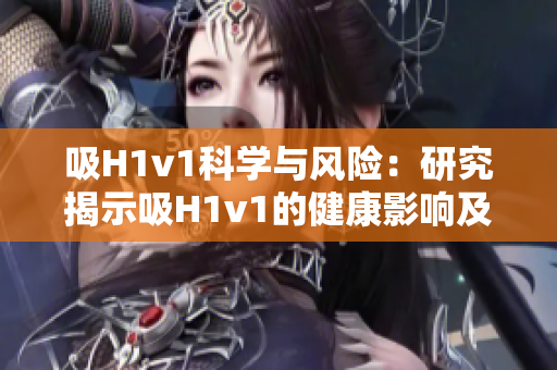 吸H1v1科学与风险：研究揭示吸H1v1的健康影响及潜在风险
