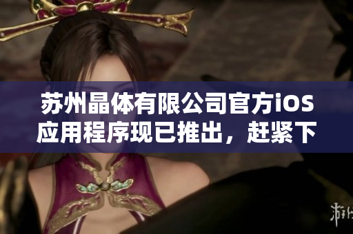 苏州晶体有限公司官方iOS应用程序现已推出，赶紧下载体验吧