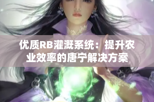 优质RB灌溉系统：提升农业效率的唐宁解决方案