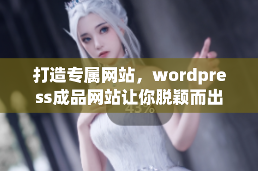 打造专属网站，wordpress成品网站让你脱颖而出