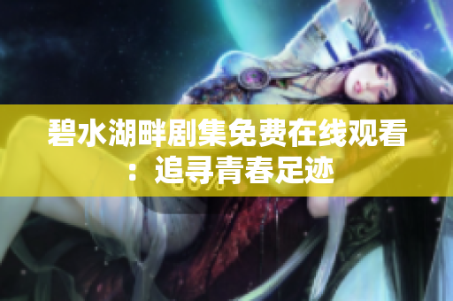 碧水湖畔剧集免费在线观看：追寻青春足迹