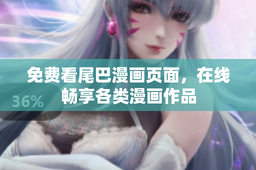 免费看尾巴漫画页面，在线畅享各类漫画作品