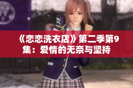《恋恋洗衣店》第二季第9集：爱情的无奈与坚持