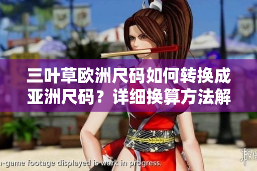 三叶草欧洲尺码如何转换成亚洲尺码？详细换算方法解析