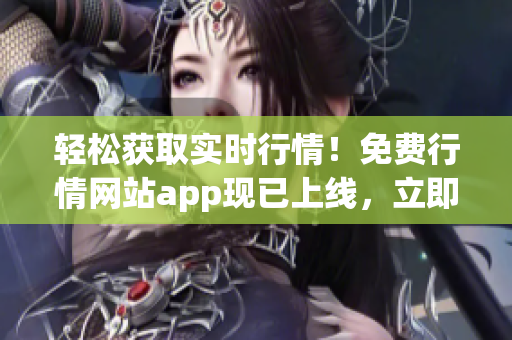 轻松获取实时行情！免费行情网站app现已上线，立即下载体验独家特权！