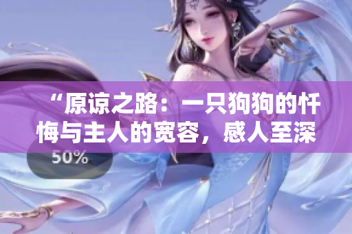 “原谅之路：一只狗狗的忏悔与主人的宽容，感人至深”