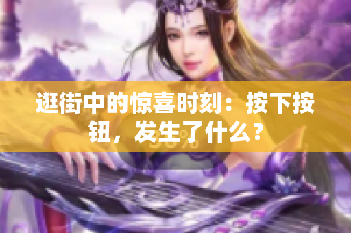 逛街中的惊喜时刻：按下按钮，发生了什么？