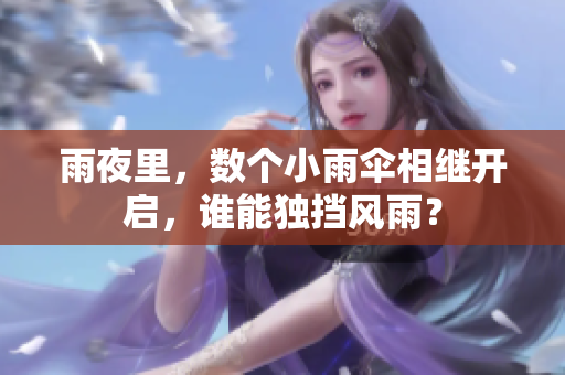 雨夜里，数个小雨伞相继开启，谁能独挡风雨？