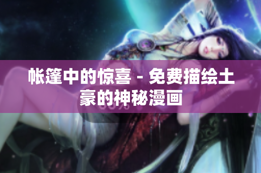 帐篷中的惊喜 - 免费描绘土豪的神秘漫画