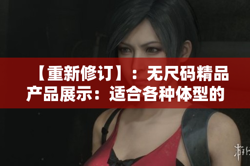 【重新修订】：无尺码精品产品展示：适合各种体型的时尚选择