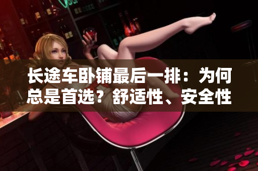 长途车卧铺最后一排：为何总是首选？舒适性、安全性、私密性一览无余